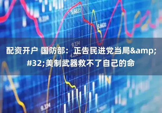配资开户 国防部：正告民进党当局&#32;美制武器救不了自己的命