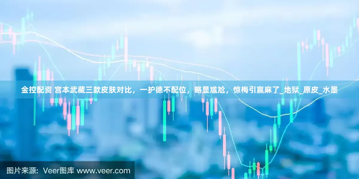 金控配资 宫本武藏三款皮肤对比，一护德不配位，略显尴尬，惊梅引赢麻了_地狱_原皮_水墨