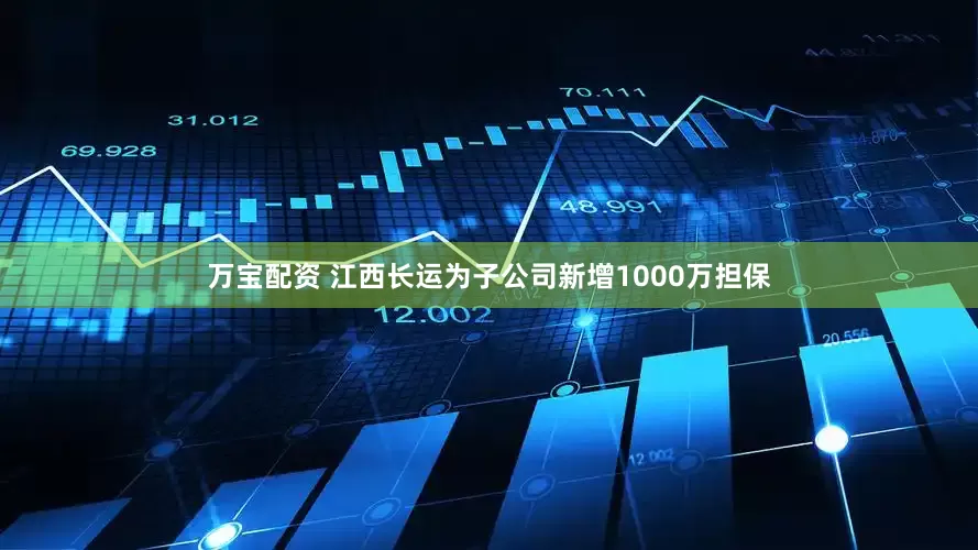 万宝配资 江西长运为子公司新增1000万担保