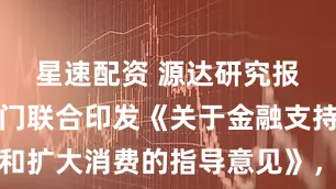星速配资 源达研究报告：六部门联合印发《关于金融支持提振和扩大消费的指导意见》，助力市场信心回升