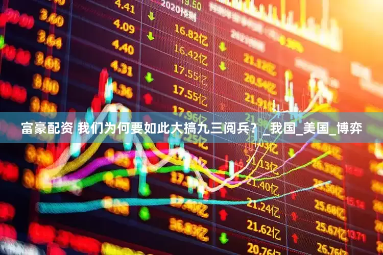 富豪配资 我们为何要如此大搞九三阅兵？_我国_美国_博弈
