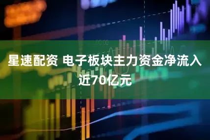 星速配资 电子板块主力资金净流入近70亿元