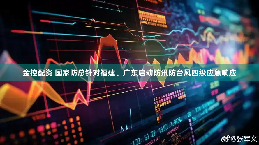 金控配资 国家防总针对福建、广东启动防汛防台风四级应急响应