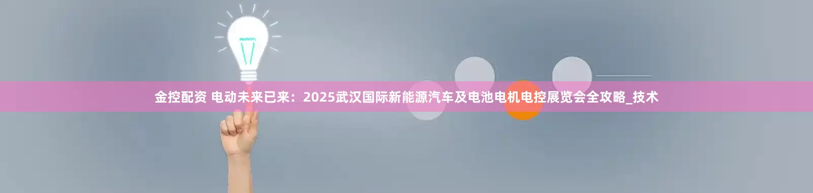 金控配资 电动未来已来：2025武汉国际新能源汽车及电池电机电控展览会全攻略_技术