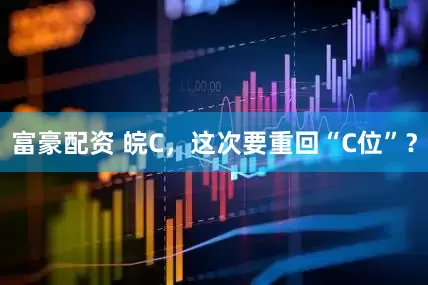 富豪配资 皖C，这次要重回“C位”？