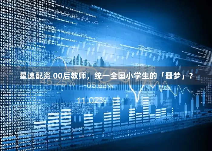 星速配资 00后教师，统一全国小学生的「噩梦」？